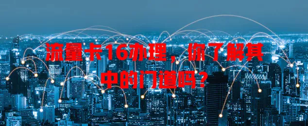 流量卡16办理，你了解其中的门道吗？