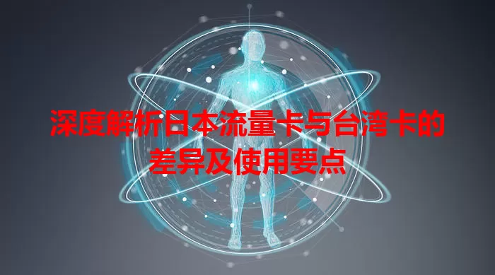 深度解析日本流量卡与台湾卡的差异及使用要点