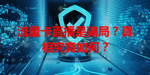 流量卡直播是骗局？真相究竟如何？