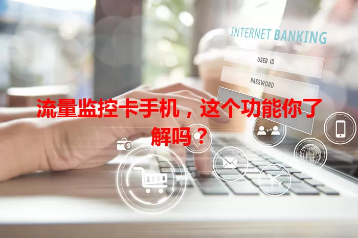 流量监控卡手机，这个功能你了解吗？