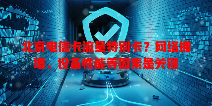 北京电信卡流量特别卡？网络拥堵、设备性能等因素是关键
