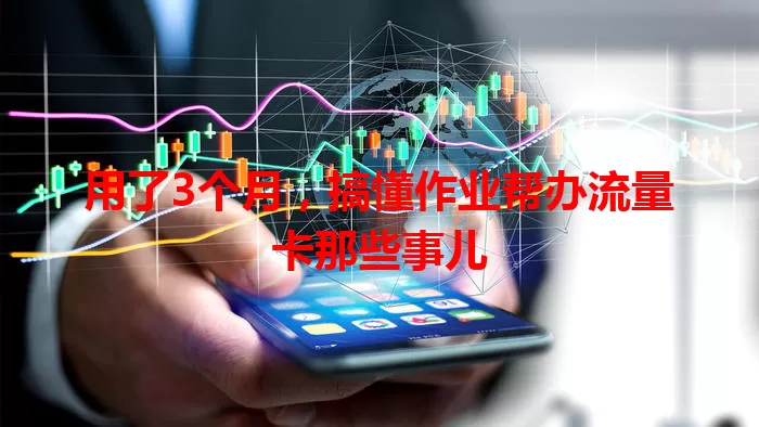 用了3个月，搞懂作业帮办流量卡那些事儿