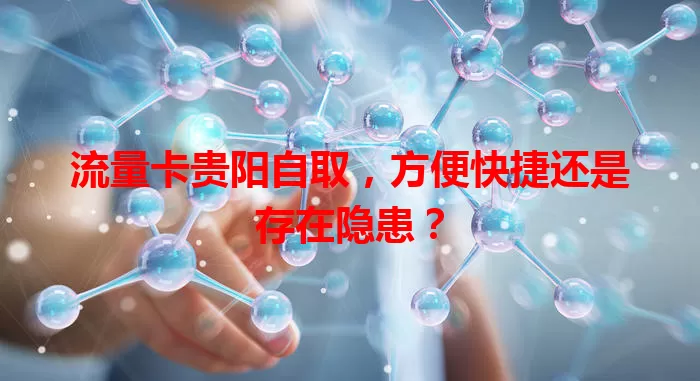 流量卡贵阳自取，方便快捷还是存在隐患？
