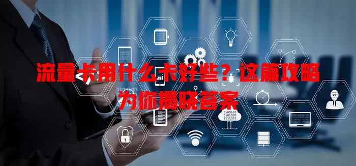 流量卡用什么卡好些？这篇攻略为你揭晓答案
