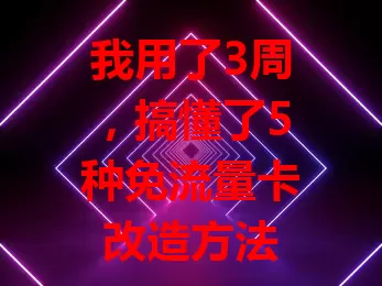 我用了3周，搞懂了5种免流量卡改造方法