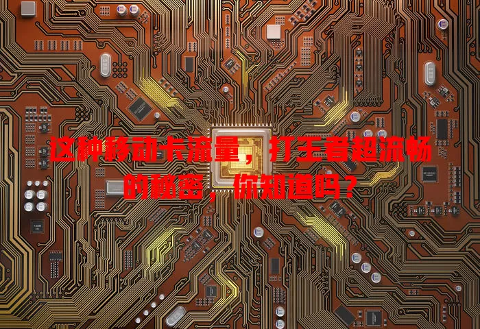 这种移动卡流量，打王者超流畅的秘密，你知道吗？