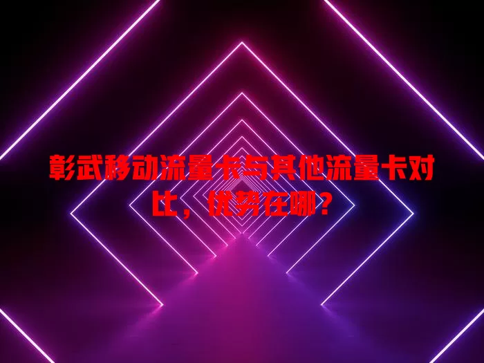 彰武移动流量卡与其他流量卡对比，优势在哪？