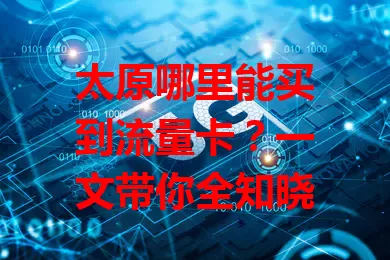 太原哪里能买到流量卡？一文带你全知晓