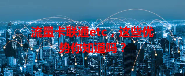 流量卡联通etc，这些优势你知道吗？