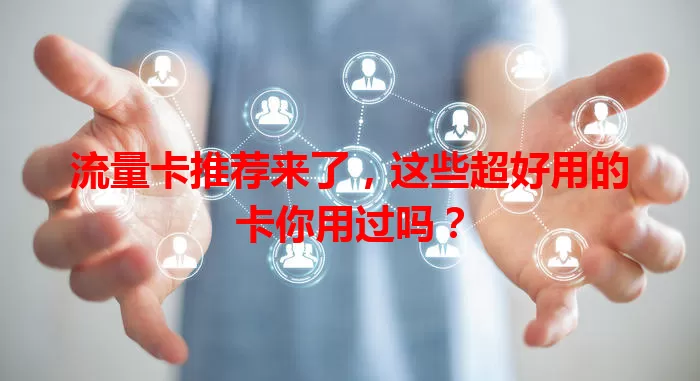 流量卡推荐来了,这些超好用的卡你用过吗?
