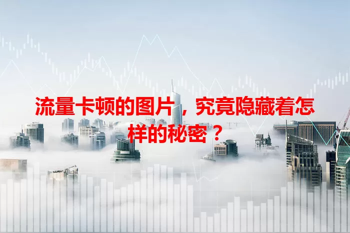 流量卡顿的图片，究竟隐藏着怎样的秘密？