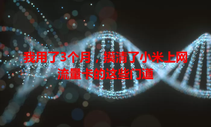 我用了3个月，摸清了小米上网流量卡的这些门道