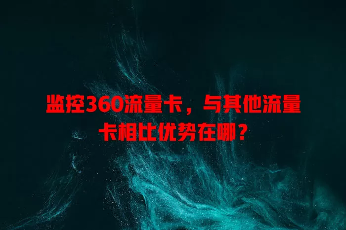 监控360流量卡，与其他流量卡相比优势在哪？
