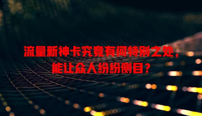 流量新神卡究竟有何特别之处，能让众人纷纷侧目？