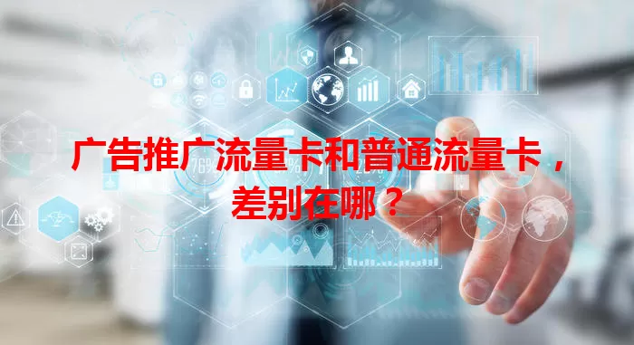 广告推广流量卡和普通流量卡，差别在哪？