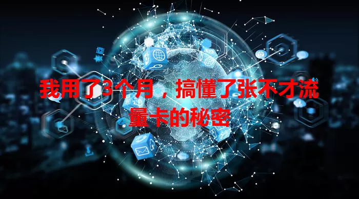 我用了3个月，搞懂了张不才流量卡的秘密