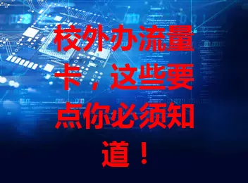 校外办流量卡，这些要点你必须知道！
