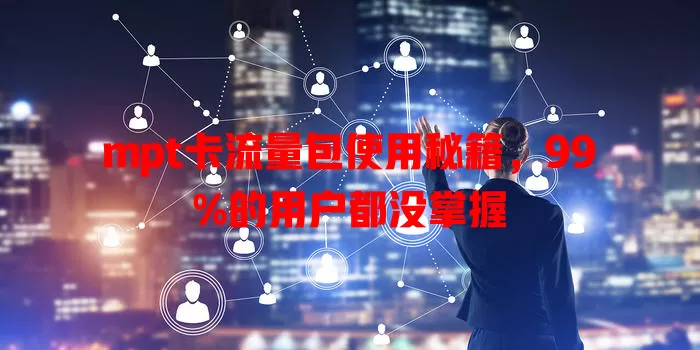 mpt卡流量包使用秘籍，99%的用户都没掌握
