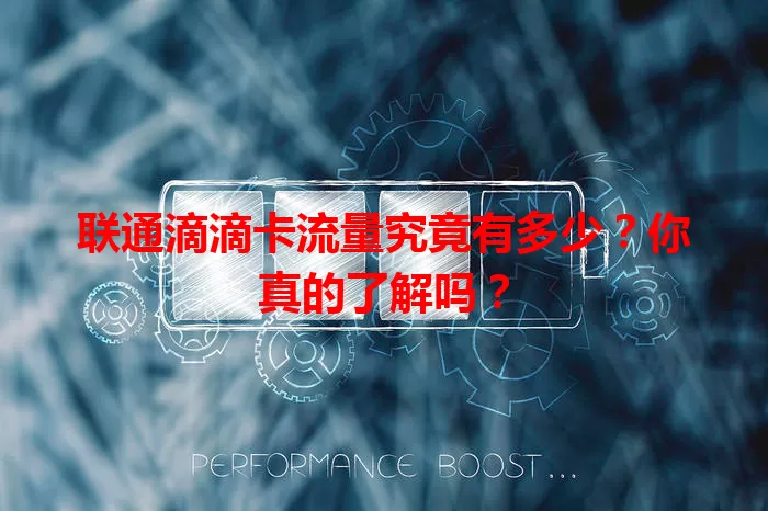 联通滴滴卡流量究竟有多少？你真的了解吗？