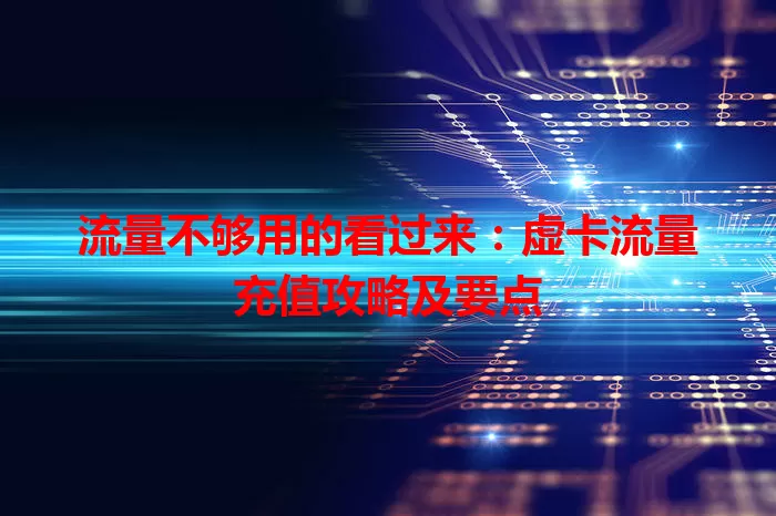 流量不够用的看过来：虚卡流量充值攻略及要点