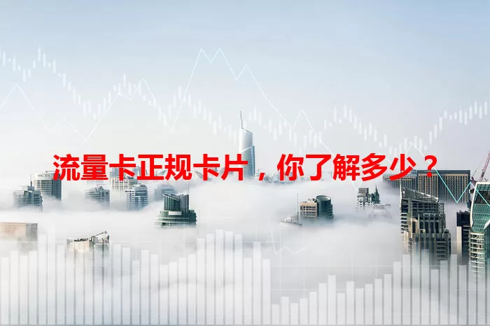 流量卡正规卡片,你了解多少?