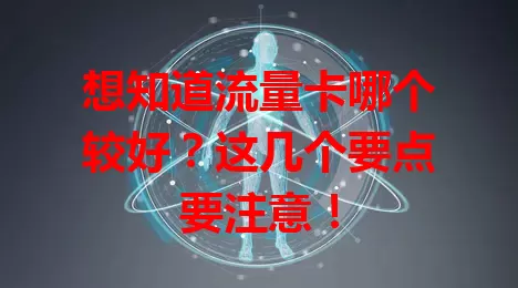 想知道流量卡哪个较好？这几个要点要注意！