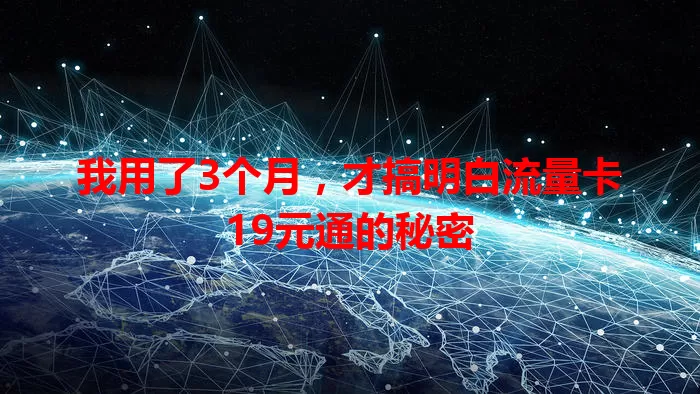 我用了3个月，才搞明白流量卡19元通的秘密