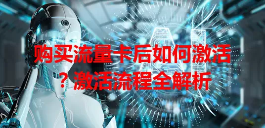 购买流量卡后如何激活？激活流程全解析