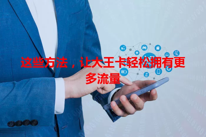 这些方法，让大王卡轻松拥有更多流量