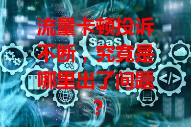 流量卡顿投诉不断，究竟是哪里出了问题？