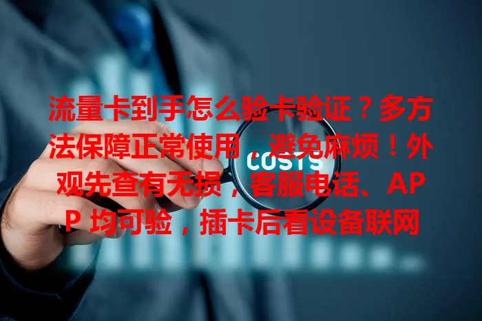 流量卡到手怎么验卡验证？多方法保障正常使用，避免麻烦！外观先查有无损，客服电话、APP 均可验，插卡后看设备联网是否正常，多管齐下确保流量卡顺利启用。