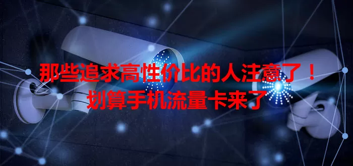 那些追求高性价比的人注意了!划算手机流量卡来了