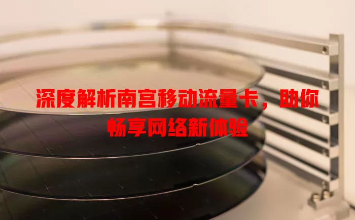 深度解析南宫移动流量卡，助你畅享网络新体验