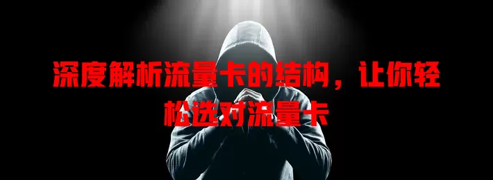 深度解析流量卡的结构，让你轻松选对流量卡
