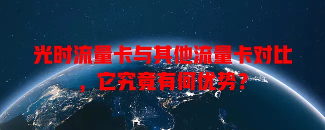 光时流量卡与其他流量卡对比，它究竟有何优势？