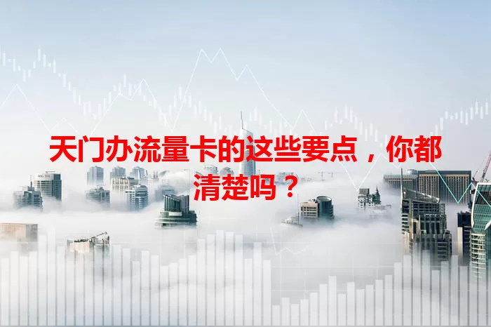 天门办流量卡的这些要点,你都清楚吗?