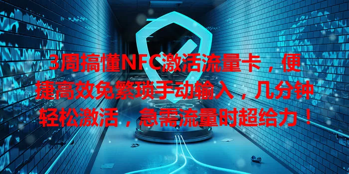 3周搞懂NFC激活流量卡,便捷高效免繁琐手动输入,几分钟轻松激活,急需流量时超给力!