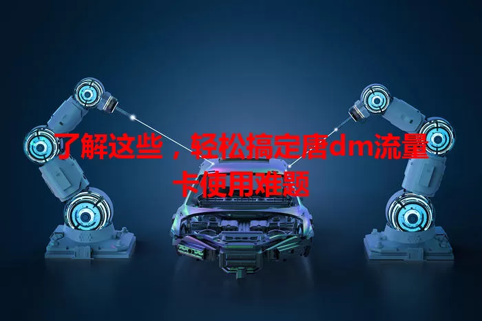 了解这些，轻松搞定唐dm流量卡使用难题