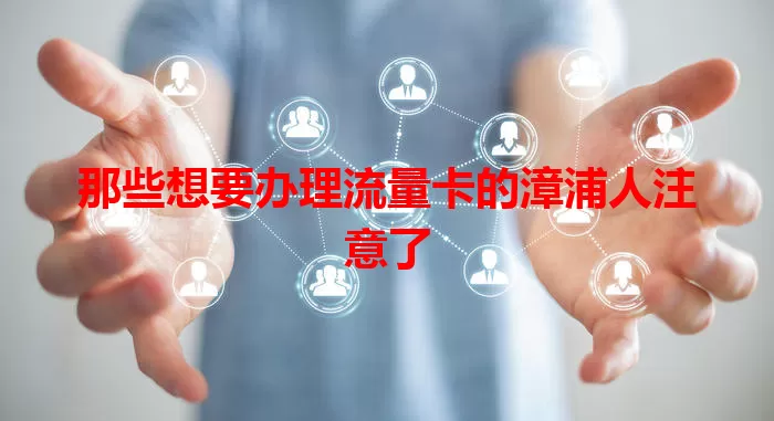 那些想要办理流量卡的漳浦人注意了