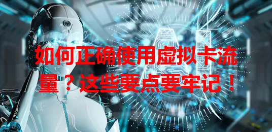 如何正确使用虚拟卡流量?这些要点要牢记!