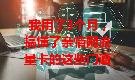 我用了3个月，搞懂了亲情网流量卡的这些门道