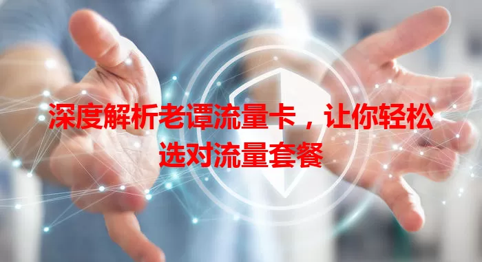 深度解析老谭流量卡，让你轻松选对流量套餐