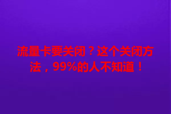 流量卡要关闭？这个关闭方法，99%的人不知道！