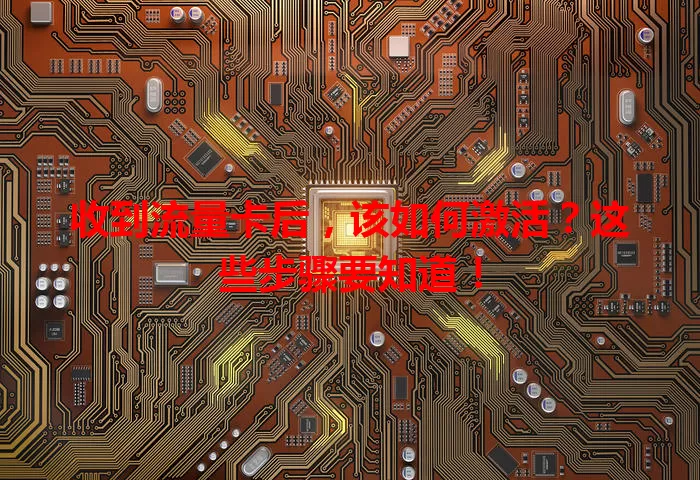 收到流量卡后,该如何激活?这些步骤要知道!