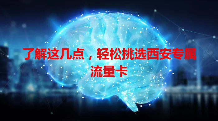 了解这几点，轻松挑选西安专属流量卡