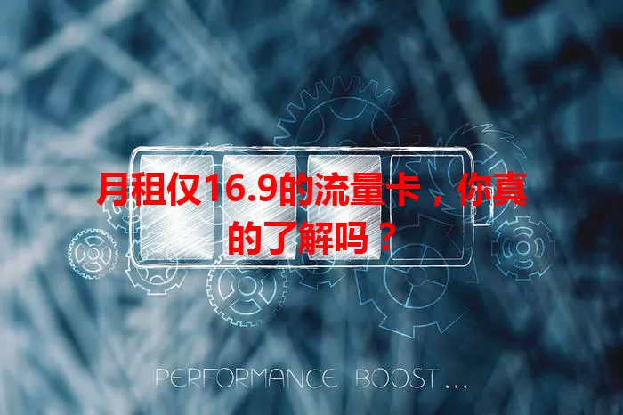 月租仅16.9的流量卡，你真的了解吗？