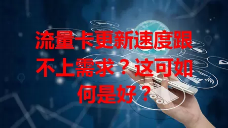 流量卡更新速度跟不上需求？这可如何是好？