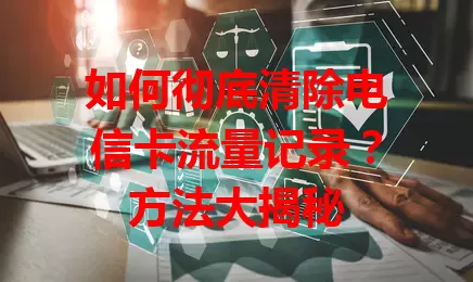 如何彻底清除电信卡流量记录？方法大揭秘