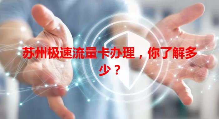 苏州极速流量卡办理，你了解多少？