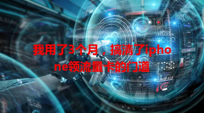 我用了3个月，搞清了iphone领流量卡的门道